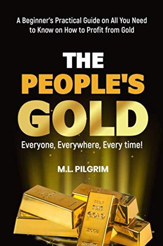 THE PEOPLE’S GOLD: EVERYONE, EVERYWHERE, EVERY TIME! A Beginner’s Practical Guide on All You Need to Know on How to Profit from Gold: For Starters, ... (Kenosis Books: Investing in Bear Markets) Paperback – January 17, 2021