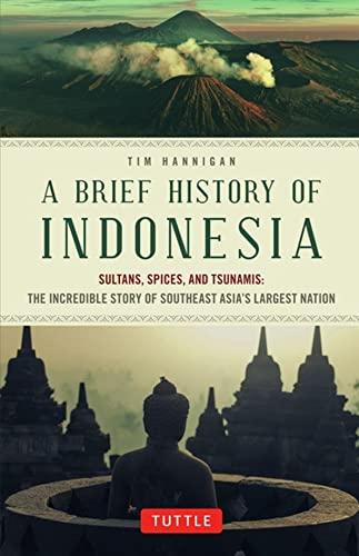 A Brief History of Indonesia: Sultans, Spices, and Tsunamis: The Incredible Story of Southeast Asia's Largest Nation (Brief History of Asia Series)