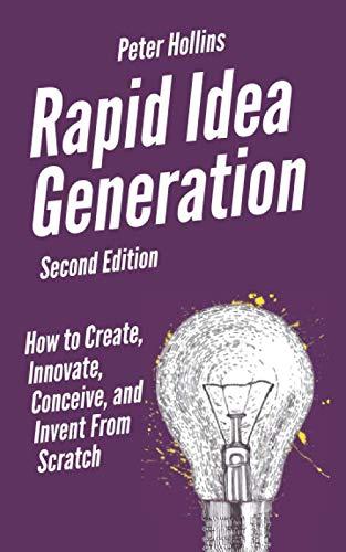 Rapid Idea Generation: How to Create, Innovate, Conceive, and Invent From Scratch [Second Edition] (Think Smarter, Not Harder) Paperback – March 30, 2020