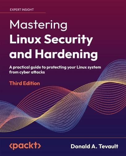 Mastering Linux Security and Hardening: A practical guide to protecting your Linux system from cyber attacks, 3rd Edition