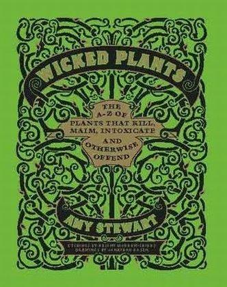 Wicked Plants: The A-Z of Plants that Kill, Maim, Intoxicate and Otherwise Offend