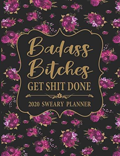 2020 Sweary Planner: Floral Badass Bitches Get Shit Done - Daily, Weekly, And Monthly Planner With Weekly Motivational Sweary Sayings For Women