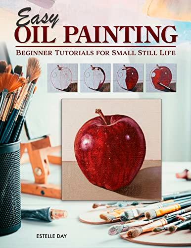 Easy Oil Painting: Beginner Tutorials for Small Still Life (Design Originals) 9 Step-by-Step Projects of Simple Subjects for 4-Inch Square or Smaller Canvases, Technique Lessons, and Sketches to Trace