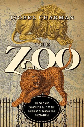 The Zoo: The Wild and Wonderful Tale of the Founding of London Zoo: 1826-1851 Hardcover – April 4, 2017