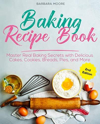 Baking Recipe Book: Master Real Baking Secrets with Delicious Cakes, Cookies, Breads, Pies, and More Paperback