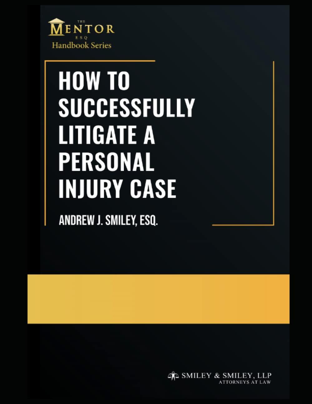 How to Successfully Litigate a Personal Injury Case: A Practical Guide (The Mentor Esq. Handbook Series)