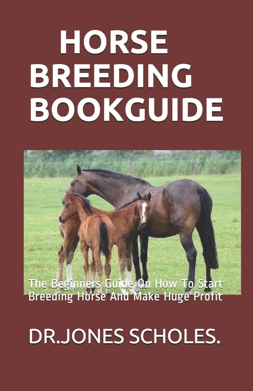 Horse Breeding Book Guide: The Beginners Guide On How To Start Breeding Horse And Make Huge Profit