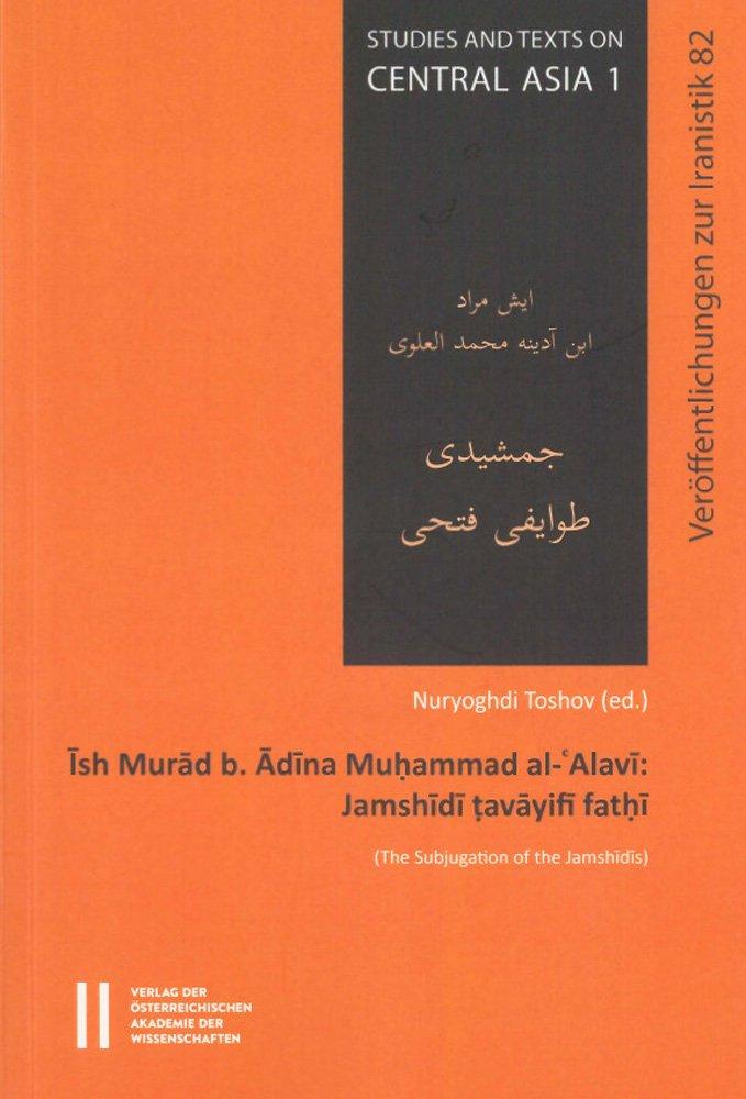 Ish Murad B. Adina Muhammad Al-'alavi: Jamshidi Tavayifi Fathi (the Subjugation of the Jamshidis) (Philosophisch-historischen Klasse Sitzungsberichte, ... / Studies and Texts on Central Asia, Band 1)