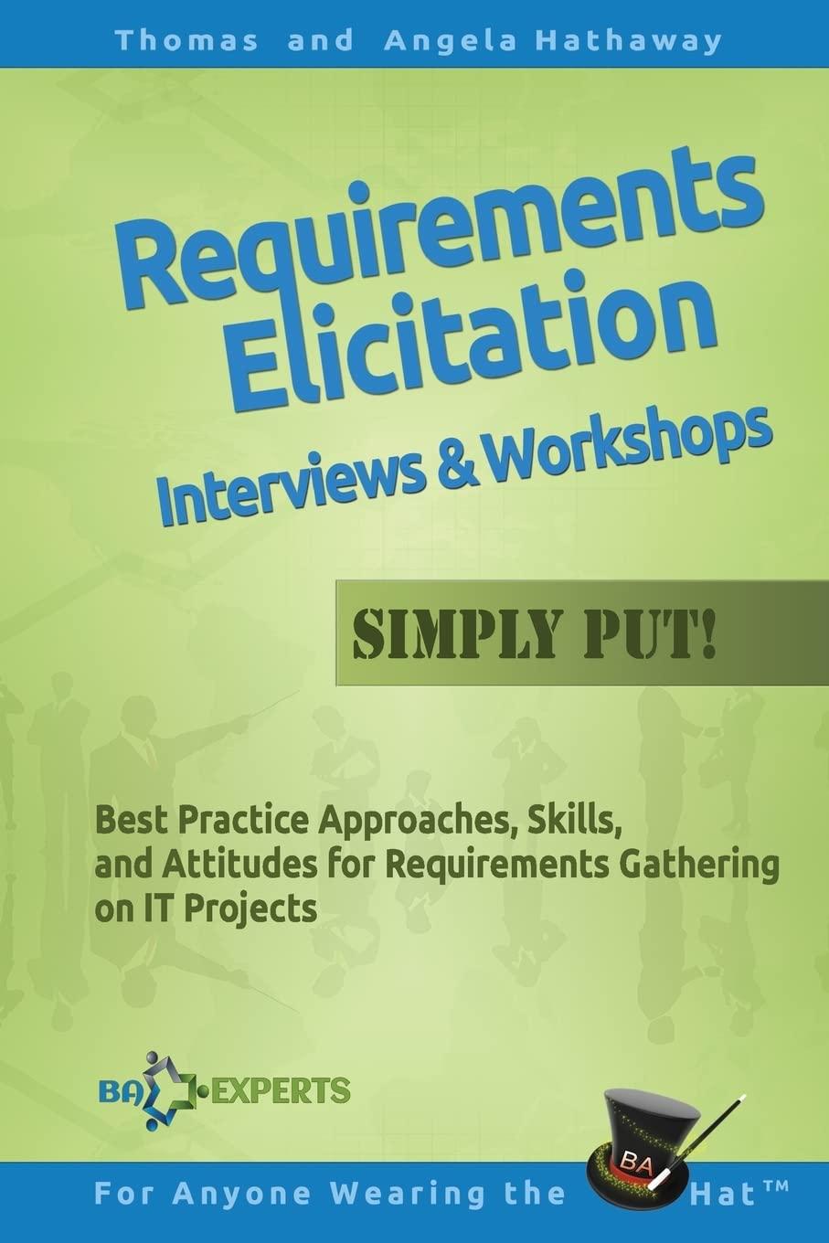 Requirements Elicitation Interviews and Workshops - Simply Put!: Best Practices, Skills, and Attitudes for Requirements Gathering on IT Projects (Advanced Business Analysis Topics) Paperback – February 9, 2016