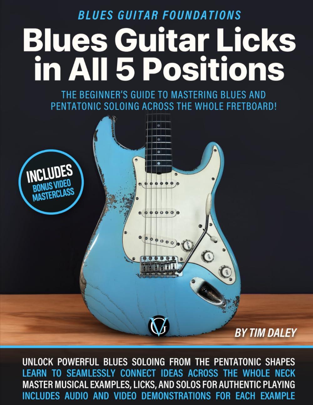 Blues Guitar Licks in All 5 Positions: Blues Guitar Foundations: The Beginner’s Guide to Mastering Blues and Pentatonic Soloing Across the Whole Fretboard