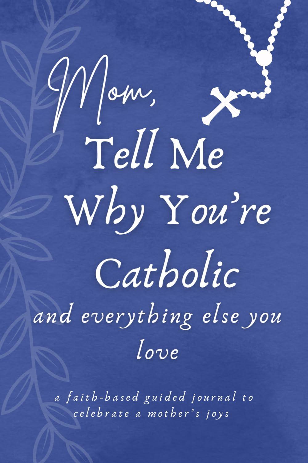 Mom, Tell Me Why You're Catholic and Everything Else You Love: A Faith-Based Guided Journal Paperback