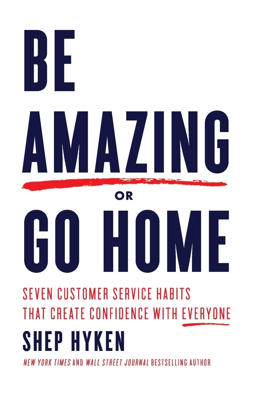 Be Amazing or Go Home: Seven Customer Service Habits that Create Confidence with Everyone