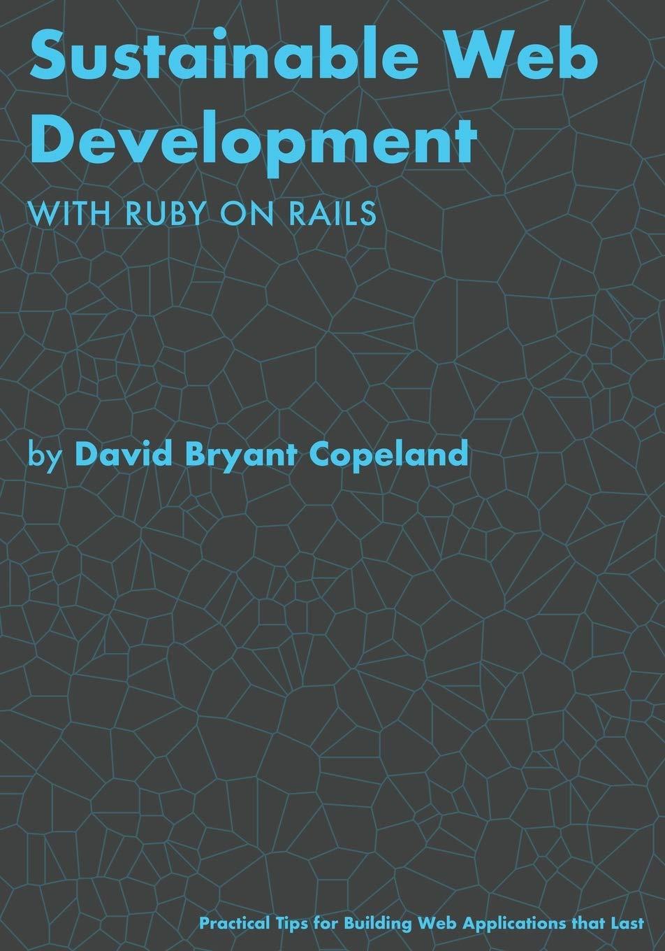 Sustainable Web Development with Ruby on Rails: Practical Tips for Building Web Applications that Last