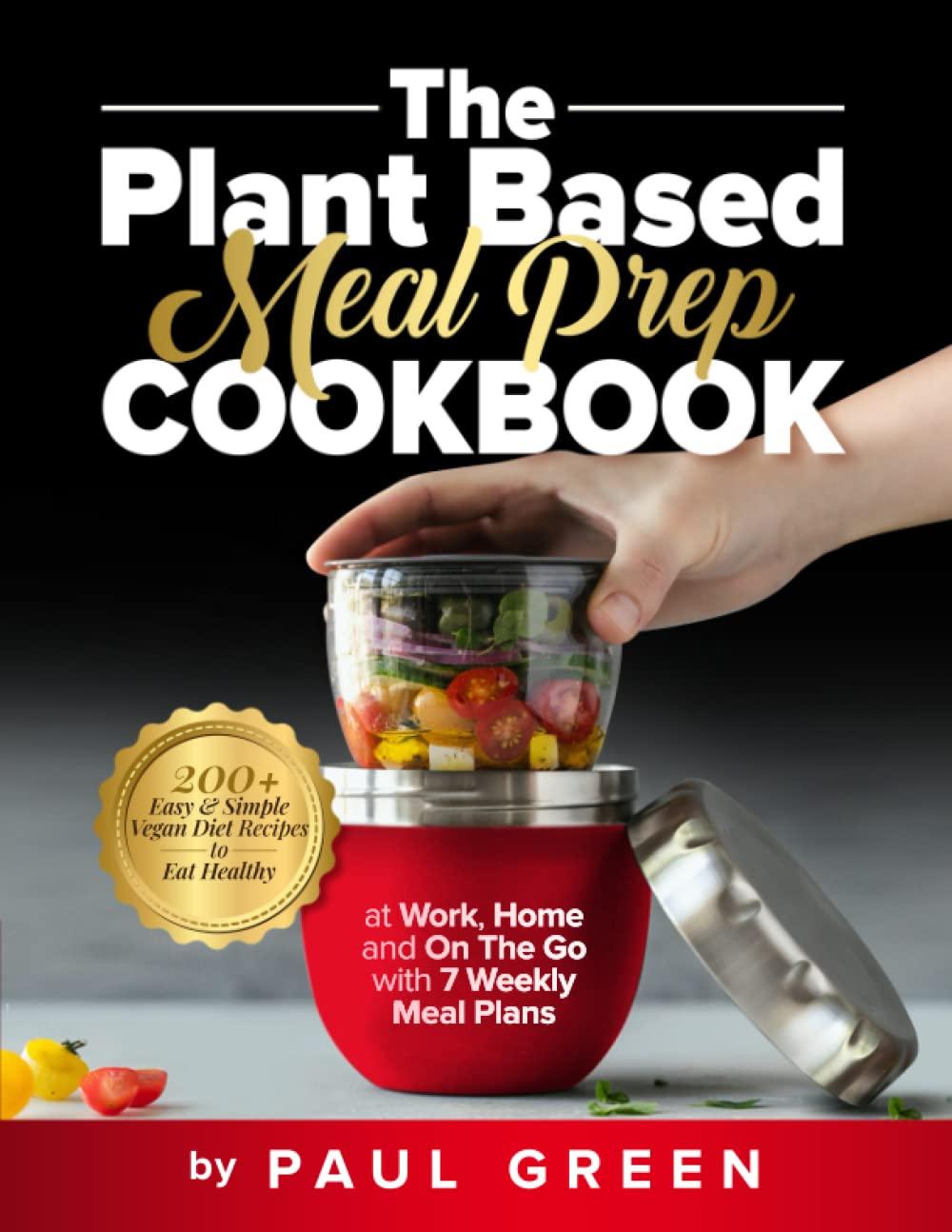 The Plant Based Meal Prep Cookbook: 200+ Easy & Simple Vegan Diet Recipes To Eat Healthy at Work, Home, and On The Go With 7 Weekly Meal Plans (The Plant-Based Vegan Lifestyle Series)