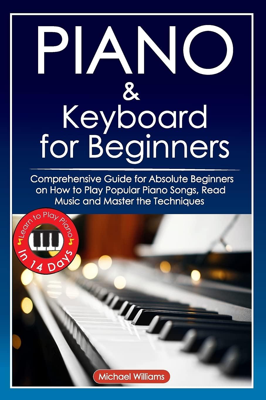 Piano and Keyboard for Beginners: Comprehensive Guide for Absolute Beginners on How to Play Popular Piano Songs, Read Music and Master the Techniques ... Learn to Play Piano in 14 Days.