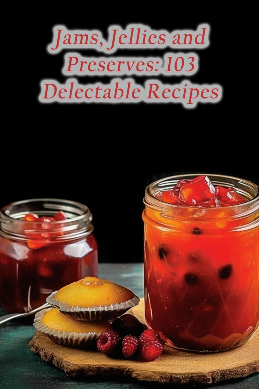 Jams, Jellies and Preserves: 103 Delectable Recipes