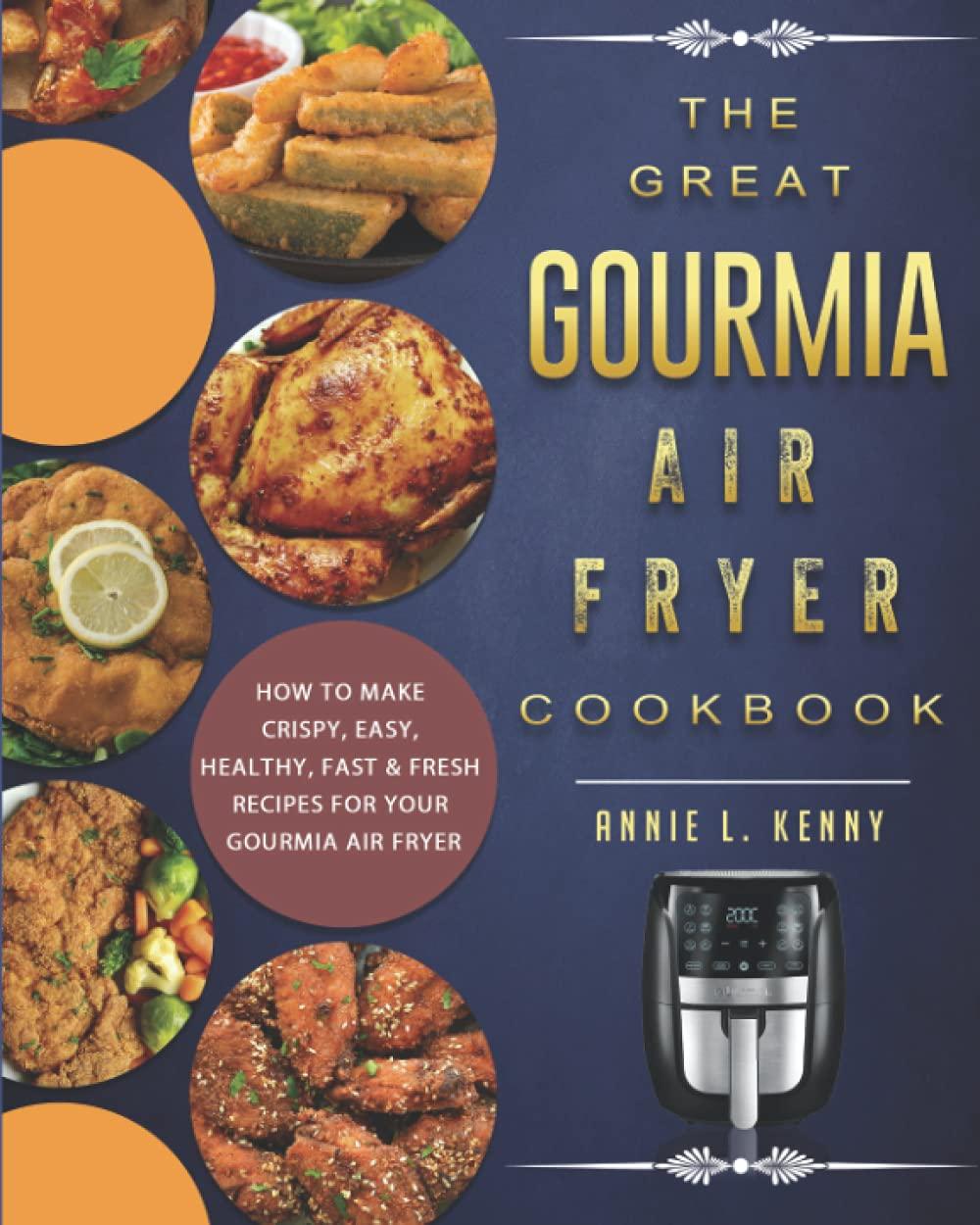 The Great Gourmia Air Fryer Cookbook: How to Make Crispy, Easy, Healthy, Fast & Fresh Recipes For Your Gourmia Air Fryer