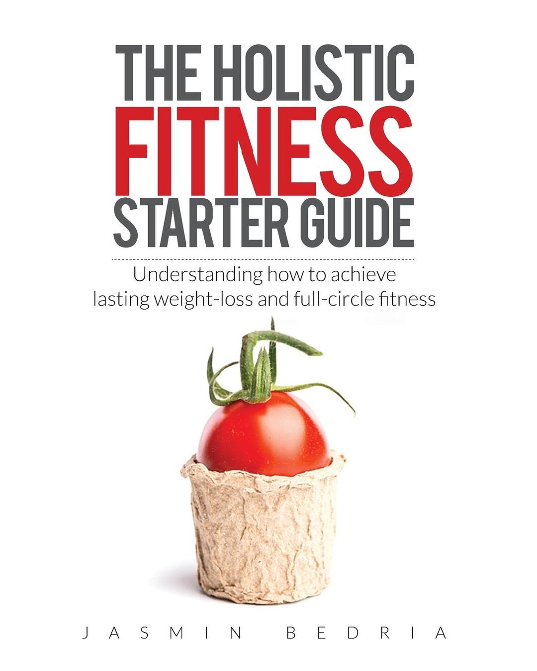 The Holistic Fitness Starter Guide: Understanding how to achieve lasting weight-loss and full-circle fitness Paperback – February 18, 2016