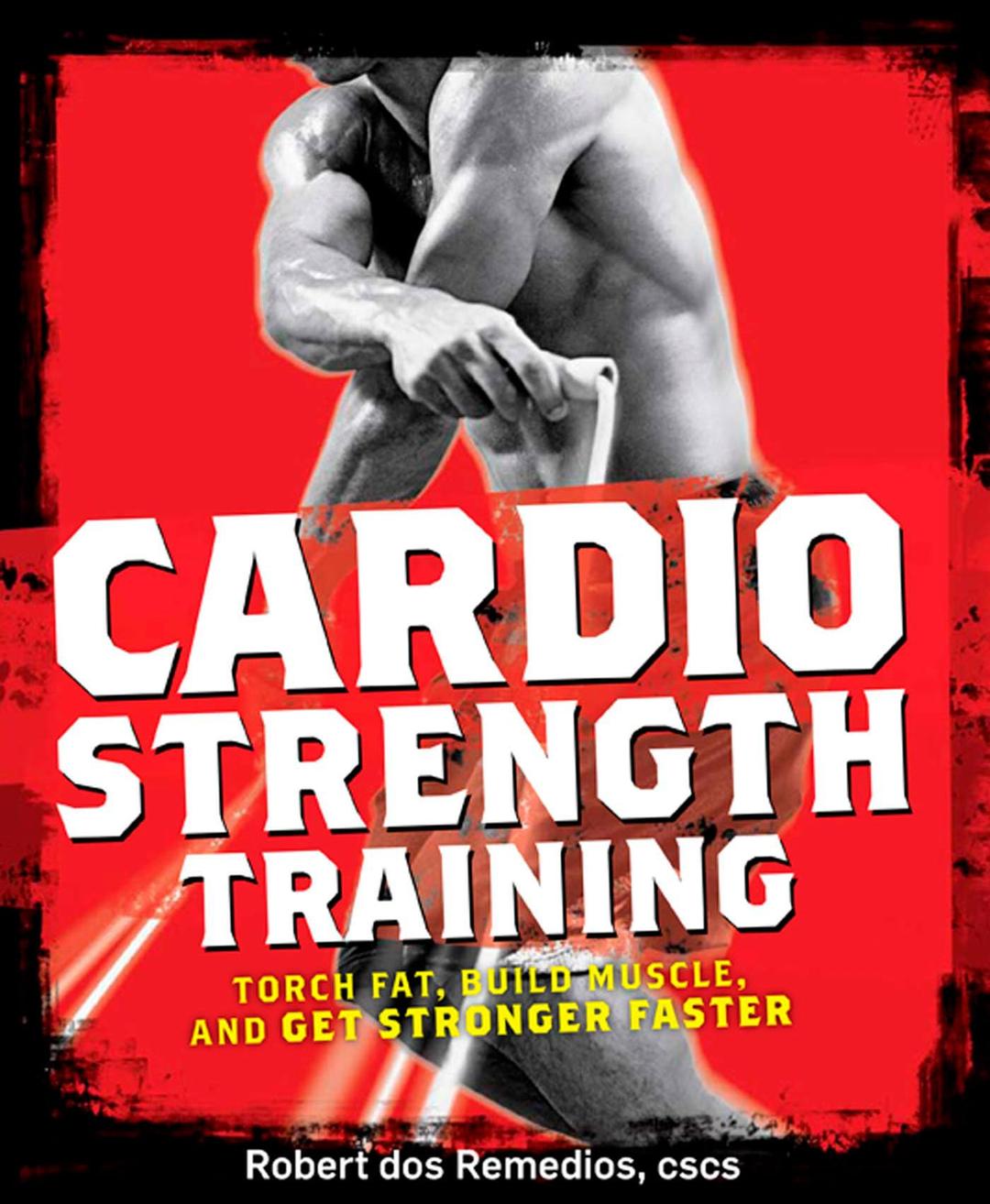 Cardio Strength Training: Torch Fat, Build Muscle, and Get Stronger Faster