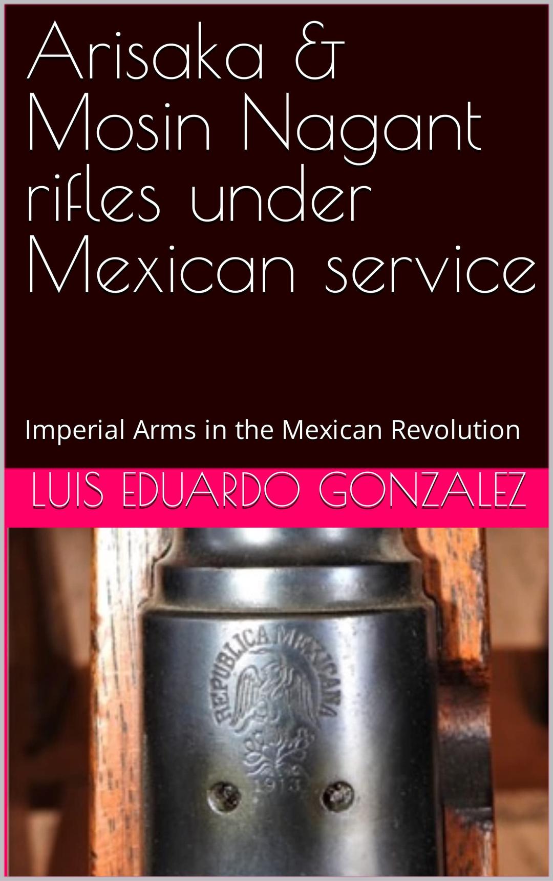 Arisaka & Mosin Nagant rifles under Mexican service: Imperial Arms in the Mexican Revolution: 8 (Mexican military firearms)