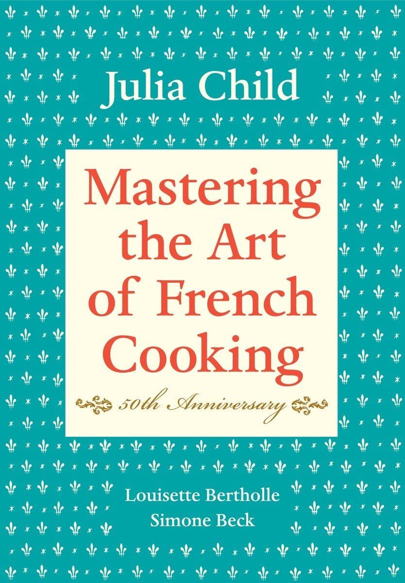 Mastering the Art of French Cooking, Volume I: 50th Anniversary Edition: A Cookbook