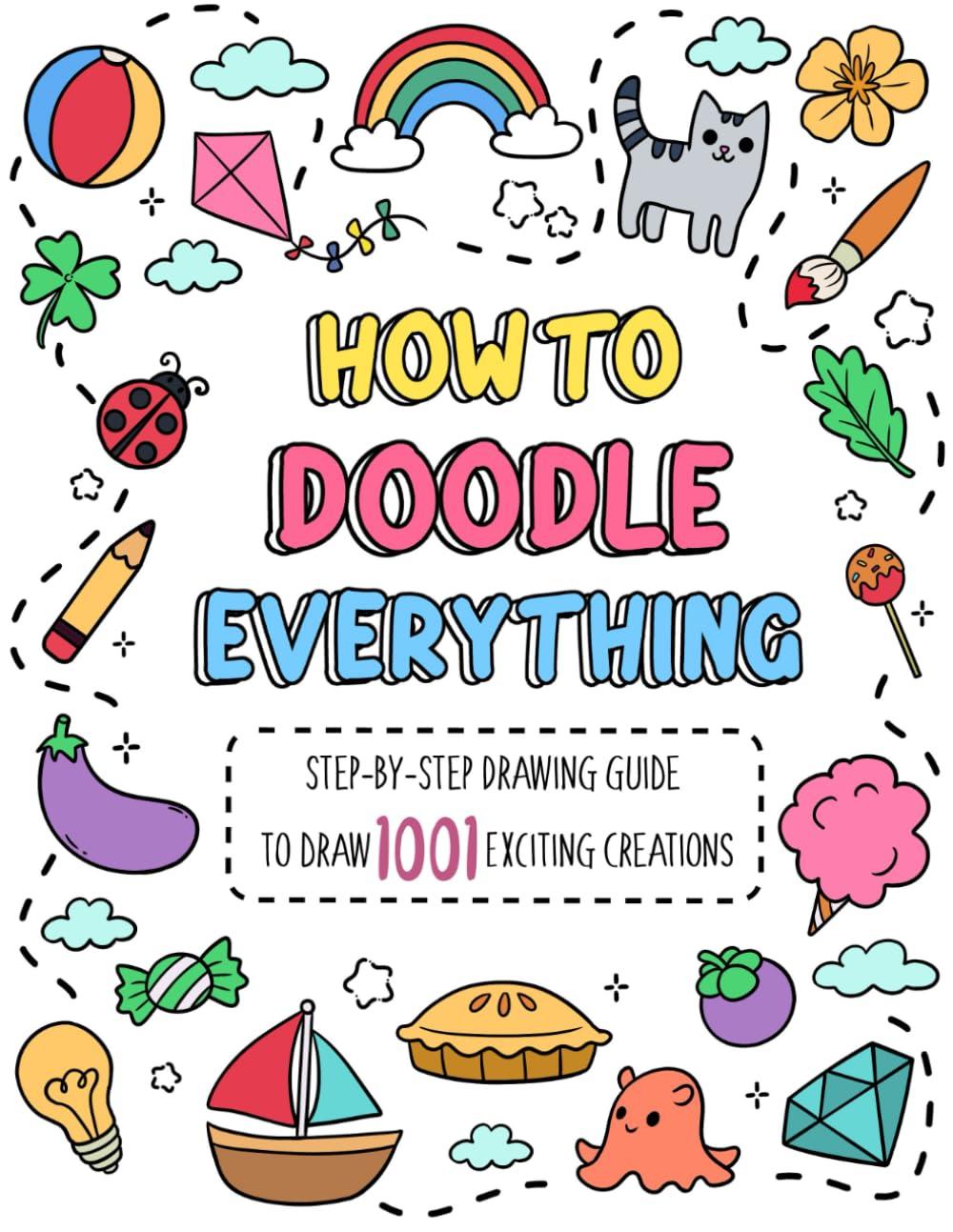 How to Doodle Everything: Step-by-Step Drawing Guide to Draw 1001 Exciting Creations, from Animals, Foods, Everyday Objects to Flowers, Celebration (How To Draw Step-by-Step for Kids) Paperback – October 4, 2023