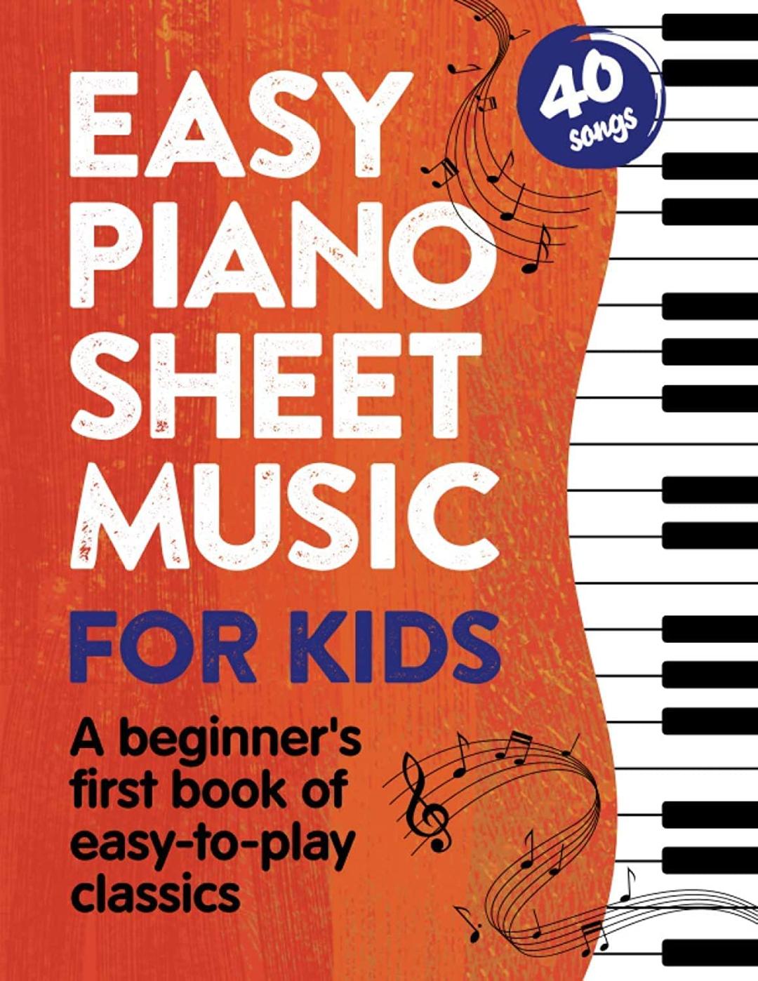 Easy Piano Sheet Music for Kids: A Beginners First Book of Easy to Play Classics | 40 Songs (Beginner Piano Books for Children)