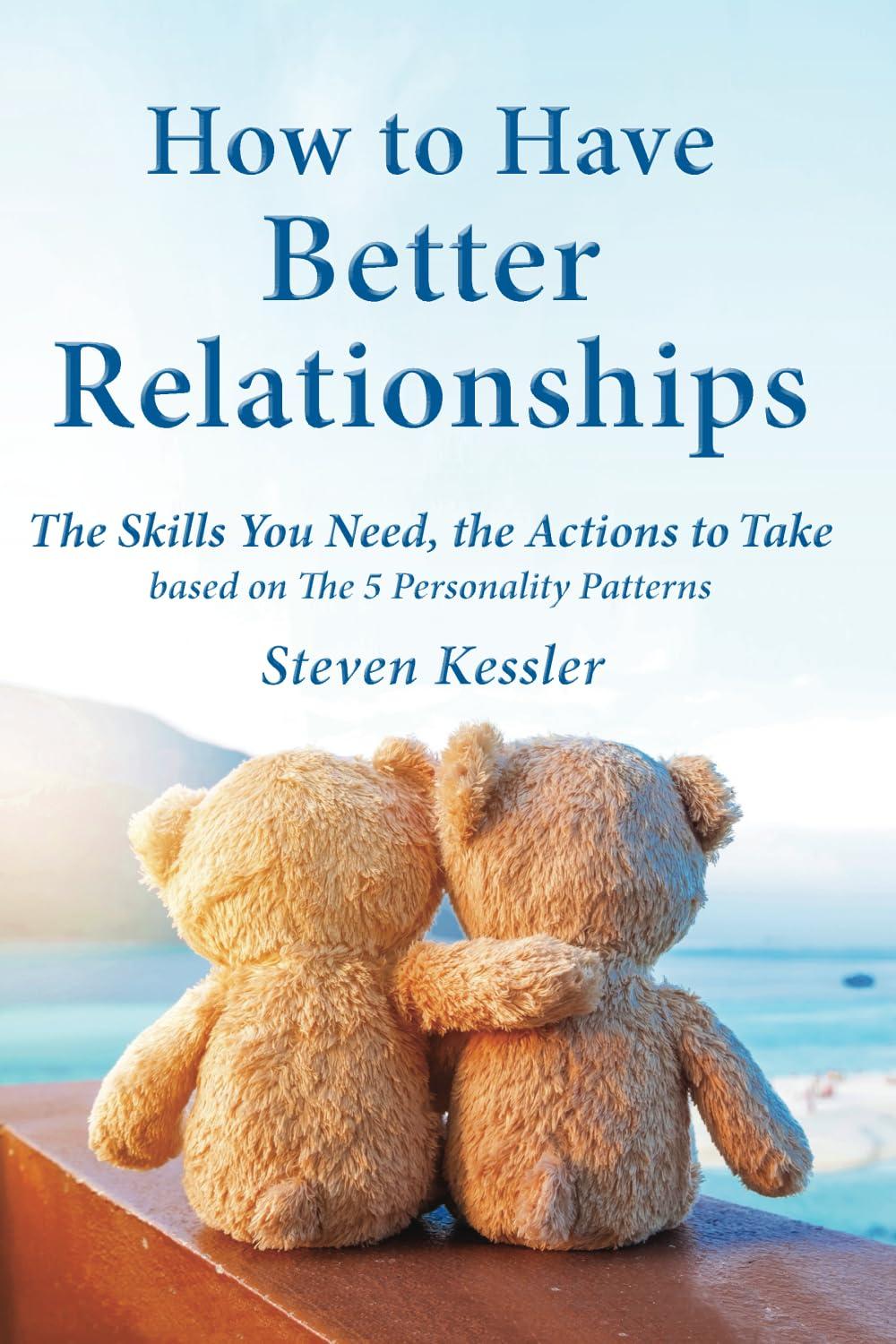 How to Have Better Relationships: The Skills You Need, the Actions to Take based on The 5 Personality Patterns