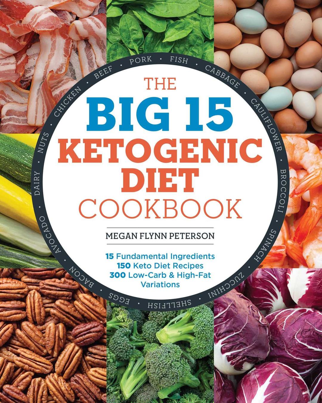 The Big 15 Ketogenic Diet Cookbook: 15 Fundamental Ingredients, 150 Keto Diet Recipes, 300 Low-Carb and High-Fat Variations