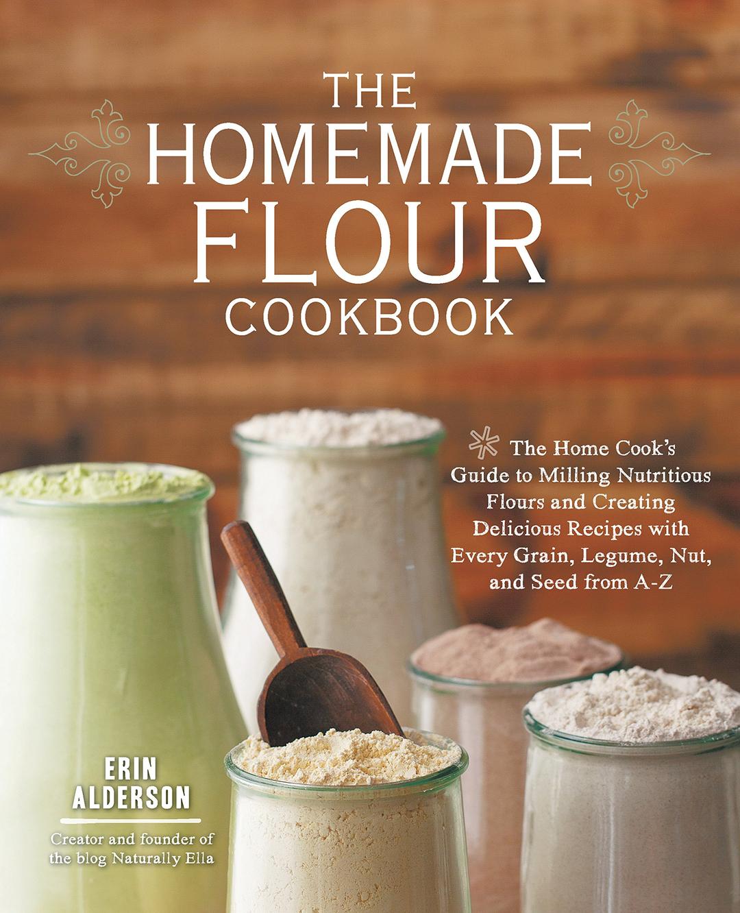 The Homemade Flour Cookbook: The Home Cook's Guide to Milling Nutritious Flours and Creating Delicious Recipes with Every Grain, Legume, Nut, and Seed from A-Z Paperback – Illustrated, June 1, 2014