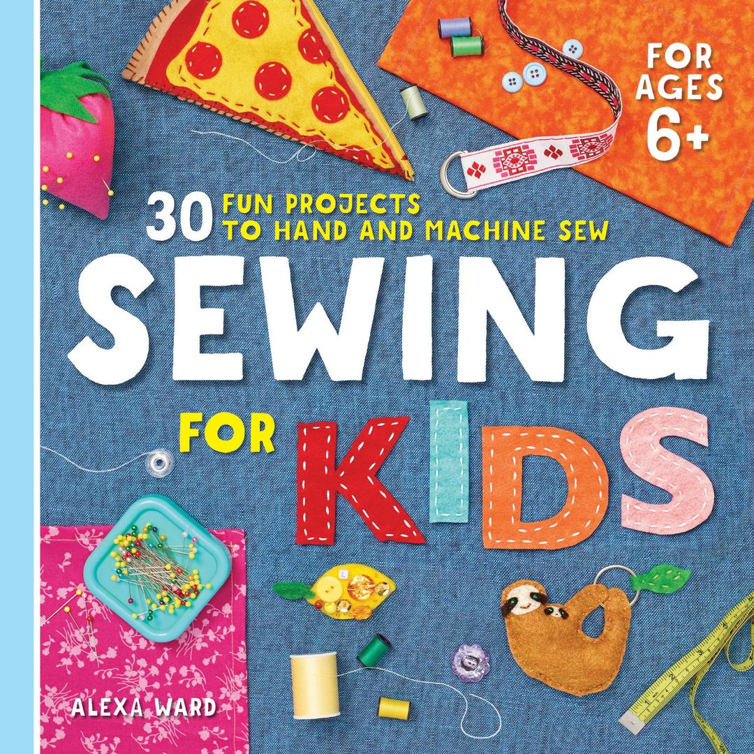 Sewing For Kids: 30 Fun Projects to Hand and Machine Sew Paperback – December 24, 2019